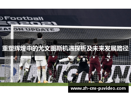 重塑辉煌中的尤文图斯机遇探析及未来发展路径
