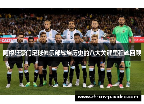 阿根廷豪门足球俱乐部辉煌历史的八大关键里程碑回顾