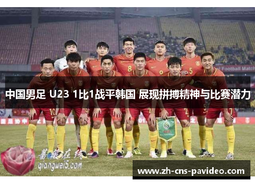 中国男足 U23 1比1战平韩国 展现拼搏精神与比赛潜力 中国男足 U23 1比1战平韩国 展现拼搏精神与比赛潜力
