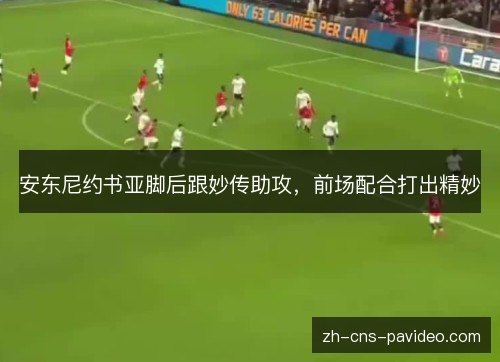 安东尼约书亚脚后跟妙传助攻，前场配合打出精妙