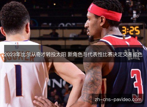 2023年比尔从奇才转投太阳 新角色与代表性比赛决定交易成色